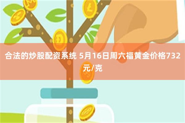 合法的炒股配资系统 5月16日周六福黄金价格732元/克