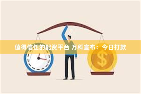 值得信任的配资平台 万科宣布：今日打款