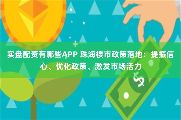 实盘配资有哪些APP 珠海楼市政策落地：提振信心、优化政策、激发市场活力