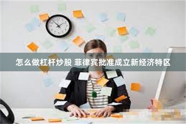 怎么做杠杆炒股 菲律宾批准成立新经济特区