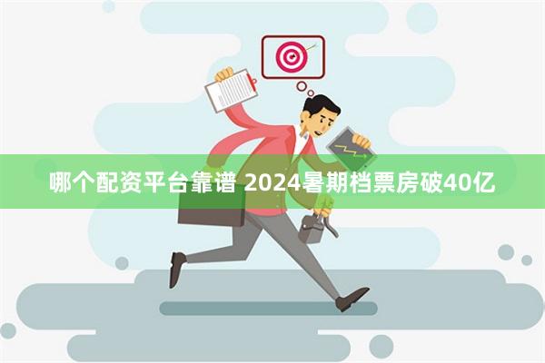 哪个配资平台靠谱 2024暑期档票房破40亿