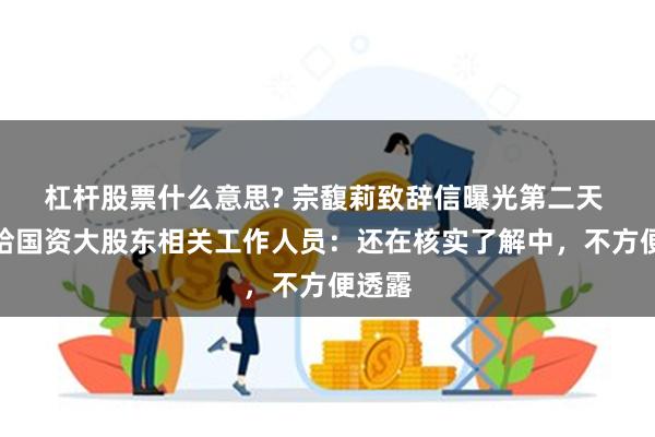 杠杆股票什么意思? 宗馥莉致辞信曝光第二天 娃哈哈国资大股东相关工作人员：还在核实了解中，不方便透露