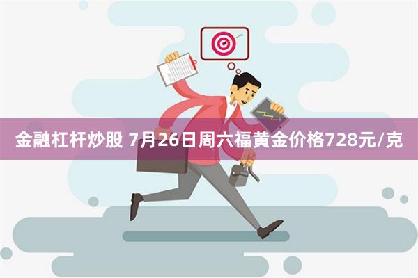 金融杠杆炒股 7月26日周六福黄金价格728元/克