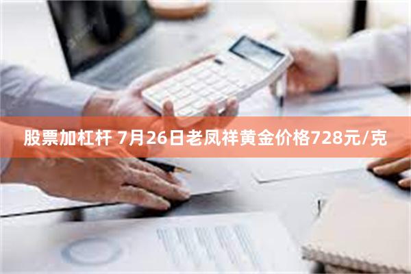 股票加杠杆 7月26日老凤祥黄金价格728元/克