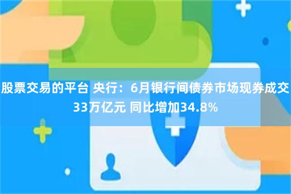 股票交易的平台 央行：6月银行间债券市场现券成交33万亿元 同比增加34.8%