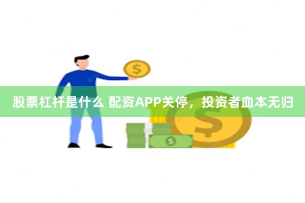 股票杠杆是什么 配资APP关停，投资者血本无归