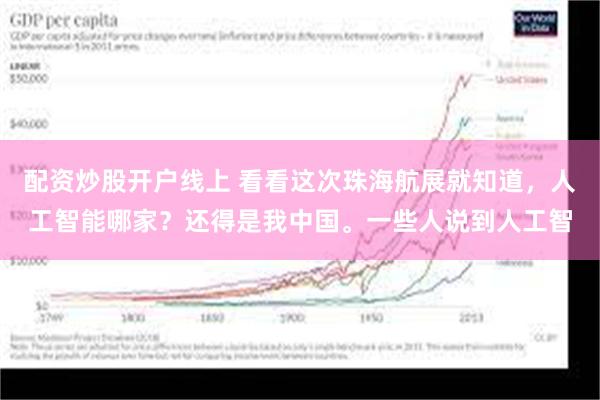 配资炒股开户线上 看看这次珠海航展就知道，人工智能哪家？还得是我中国。一些人说到人工智