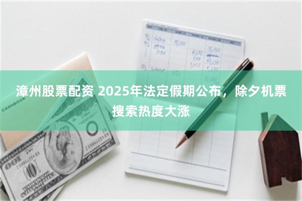 漳州股票配资 2025年法定假期公布，除夕机票搜索热度大涨