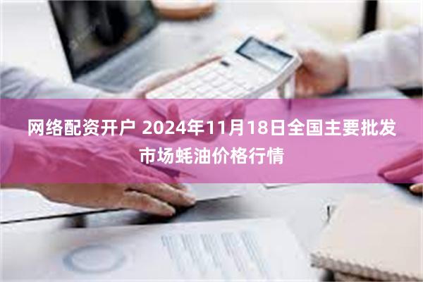 网络配资开户 2024年11月18日全国主要批发市场蚝油价格行情