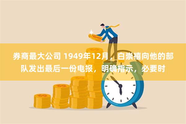 券商最大公司 1949年12月，白崇禧向他的部队发出最后一份电报，明确指示，必要时