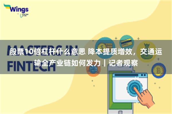 股票10倍杠杆什么意思 降本提质增效，交通运输全产业链如何发力｜记者观察