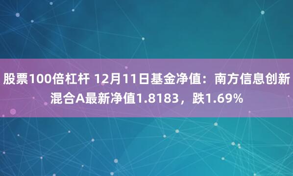 股票100倍杠杆 12月11日基金净值：南方信息创新混合A最新净值1.8183，跌1.69%