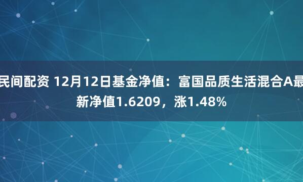 民间配资 12月12日基金净值：富国品质生活混合A最新净值1.6209，涨1.48%