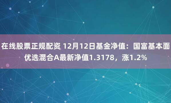 在线股票正规配资 12月12日基金净值：国富基本面优选混合A最新净值1.3178，涨1.2%