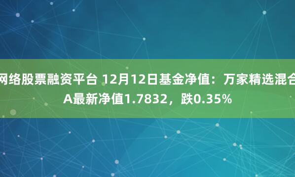 网络股票融资平台 12月12日基金净值：万家精选混合A最新净值1.7832，跌0.35%