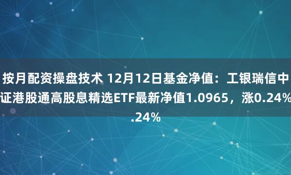 按月配资操盘技术 12月12日基金净值：工银瑞信中证港股通高股息精选ETF最新净值1.0965，涨0.24%