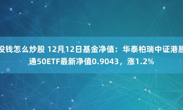 没钱怎么炒股 12月12日基金净值：华泰柏瑞中证港股通50ETF最新净值0.9043，涨1.2%