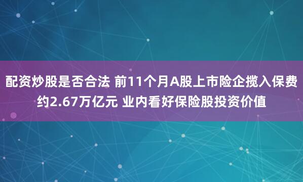 配资炒股是否合法 前11个月A股上市险企揽入保费约2.67万亿元 业内看好保险股投资价值