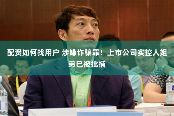 配资如何找用户 涉嫌诈骗罪！上市公司实控人姐弟已被批捕