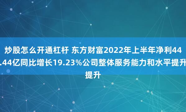 炒股怎么开通杠杆 东方财富2022年上半年净利44.44亿同比增长19.23%公司整体服务能力和水平提升