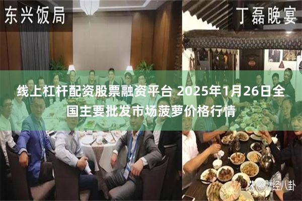 线上杠杆配资股票融资平台 2025年1月26日全国主要批发市场菠萝价格行情