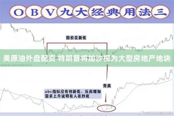 美原油外盘配资 特朗普将加沙视为大型房地产地块