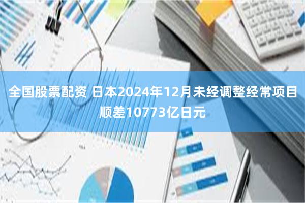 全国股票配资 日本2024年12月未经调整经常项目顺差10773亿日元