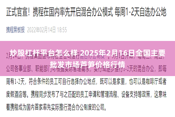 炒股杠杆平台怎么样 2025年2月16日全国主要批发市场芦笋价格行情