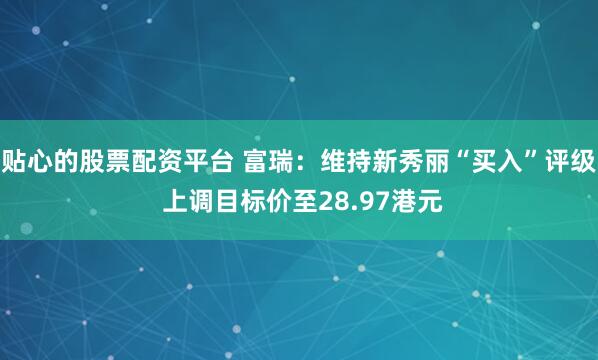 贴心的股票配资平台 富瑞：维持新秀丽“买入”评级 上调目标价至28.97港元