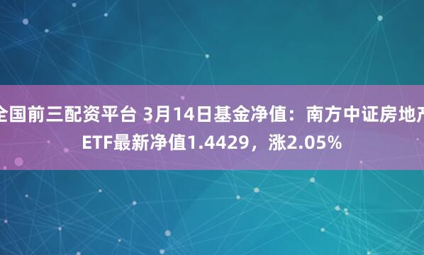 全国前三配资平台 3月14日基金净值：南方中证房地产ETF最新净值1.4429，涨2.05%